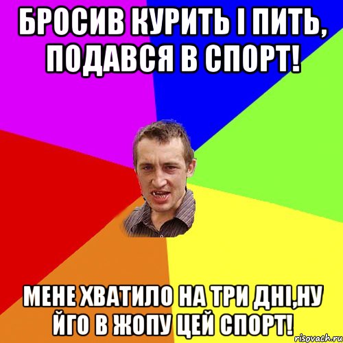 Бросив курить i пить, подався в спорт! мене хватило на три днi,ну йго в жопу цей спорт!, Мем Чоткий паца