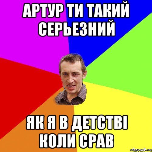 Артур ти такий серьезний як я в детстві коли срав, Мем Чоткий паца