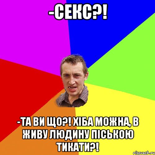 -Секс?! -Та ви що?! Хіба можна, в живу людину піською тикати?!, Мем Чоткий паца