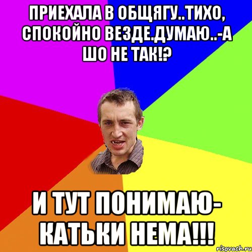 Приехала в общягу..тихо, спокойно везде.Думаю..-а шо не так!? И тут понимаю- Катьки нема!!!, Мем Чоткий паца