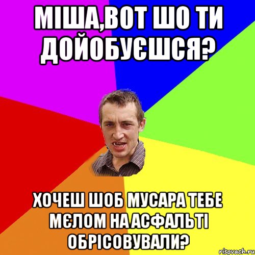 Міша,вот шо ти дойобуєшся? Хочеш шоб мусара тебе мєлом на асфальті обрісовували?, Мем Чоткий паца