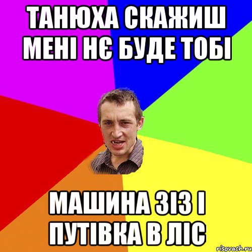 танюха скажиш мені нє буде тобі машина зіз і путівка в ліс, Мем Чоткий паца