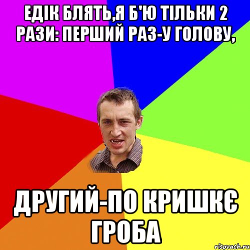 ЕДІК БЛЯТЬ,Я Б'Ю ТІЛЬКИ 2 РАЗИ: ПЕРШИЙ РАЗ-У ГОЛОВУ, ДРУГИЙ-ПО КРИШКЄ ГРОБА, Мем Чоткий паца