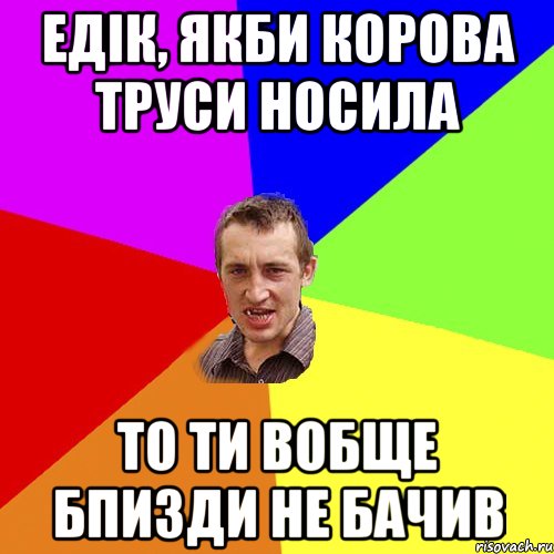 ЕДІК, ЯКБИ КОРОВА ТРУСИ НОСИЛА ТО ТИ ВОБЩЕ БПИЗДИ НЕ БАЧИВ, Мем Чоткий паца