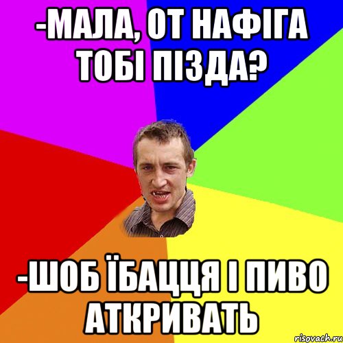 -мала, от нафіга тобі пізда? -шоб їбацця і пиво аткривать, Мем Чоткий паца