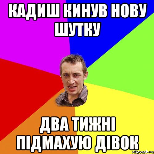 Кадиш кинув нову шутку два тижні підмахую дівок, Мем Чоткий паца