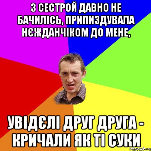 з сестрой давно не бачилісь, припиздувала нєжданчіком до мене, увідєлі друг друга - кричали як ті суки, Мем Чоткий паца