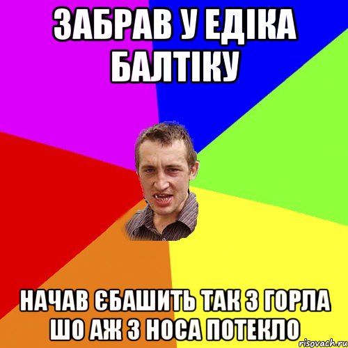 Забрав у едіка балтіку начАв єбашить так з горла шо аж з носа потекло, Мем Чоткий паца