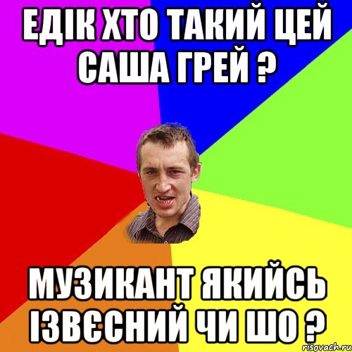 Едік хто такий цей Саша грей ? Музикант якийсь ізвєсний чи шо ?, Мем Чоткий паца