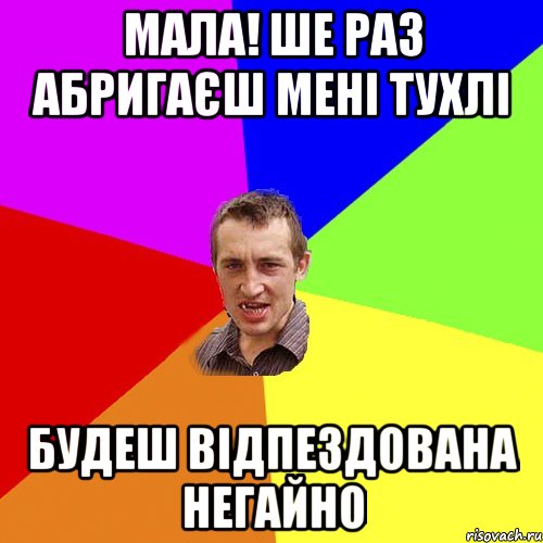 МАЛА! ШЕ РАЗ АБРИГАЄШ МЕНІ ТУХЛІ БУДЕШ ВІДПЕЗДОВАНА НЕГАЙНО, Мем Чоткий паца