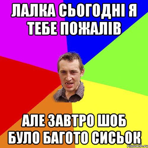 Лалка сьогодні я тебе пожалів але завтро шоб було багото сисьок, Мем Чоткий паца