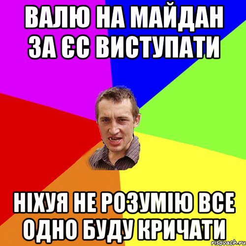 валю на майдан за ЄС виступати ніхуя не розумію все одно буду кричати, Мем Чоткий паца