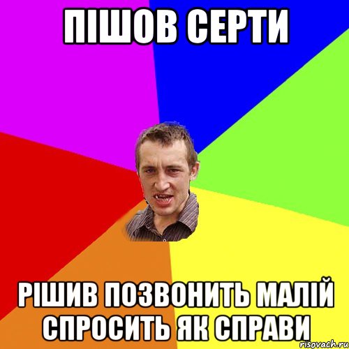 ПІШОВ СЕРТИ РІШИВ ПОЗВОНИТЬ МАЛІЙ СПРОСИТЬ ЯК СПРАВИ, Мем Чоткий паца