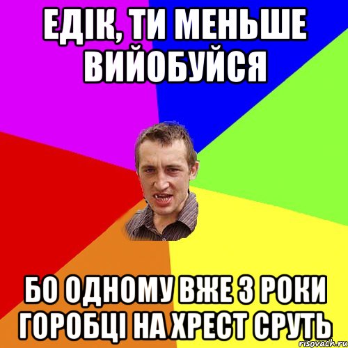 едік, ти меньше вийобуйся Бо одному вже 3 роки горобці на хрест сруть, Мем Чоткий паца