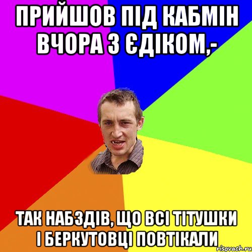 Прийшов під Кабмін вчора з Єдіком,- Так набздів, що всі Тітушки і Беркутовці повтікали, Мем Чоткий паца