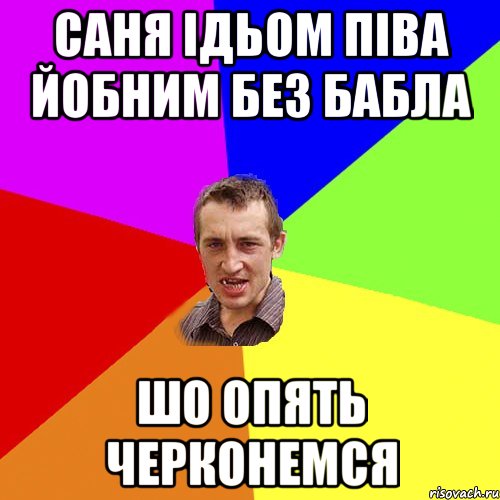 Саня ідьом піва йобним без бабла Шо опять черконемся, Мем Чоткий паца