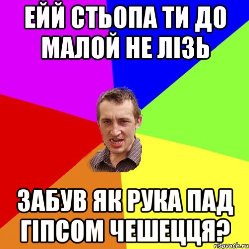 ейй стьопа ти до малой не лізь забув як рука пад гіпсом чешецця?, Мем Чоткий паца