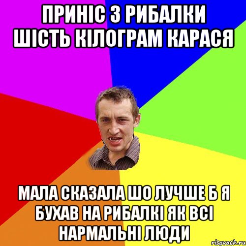 Приніс з рибалки шість кілограм карася Мала сказала шо лучше б я бухав на рибалкі як всі нармальні люди, Мем Чоткий паца