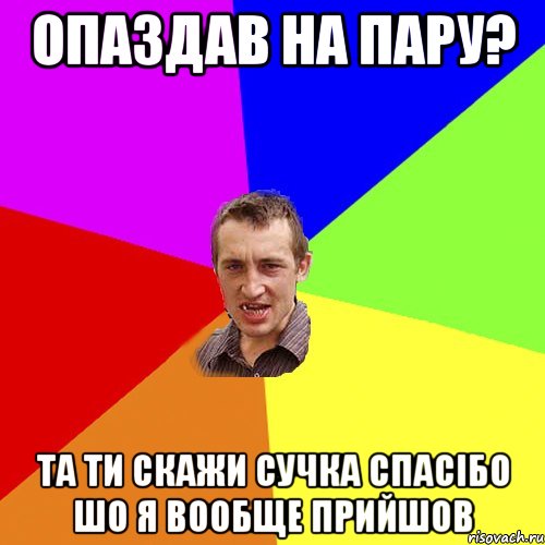 опаздав на пару? та ти скажи сучка спасібо шо я вообще прийшов, Мем Чоткий паца