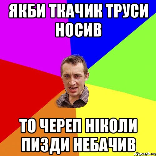 Якби Ткачик труси носив То Череп ніколи пизди небачив, Мем Чоткий паца