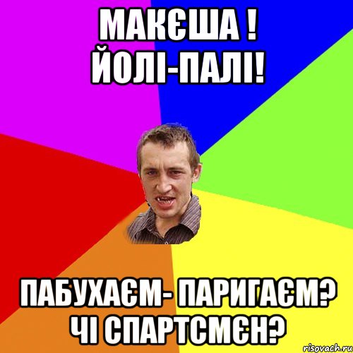 МАКЄША ! ЙОЛІ-ПАЛІ! ПАБУХАЄМ- ПАРИГАЄМ? ЧІ СПАРТСМЄН?, Мем Чоткий паца