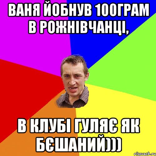 ваня йобнув 100грам в рожнівчанці, в клубі гуляє як бєшаний))), Мем Чоткий паца