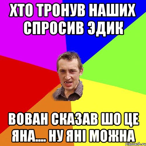 ХТО ТРОНУВ НАШИХ СПРОСИВ ЭДИК ВОВАН СКАЗАВ ШО ЦЕ ЯНА.... НУ ЯНІ МОЖНА, Мем Чоткий паца