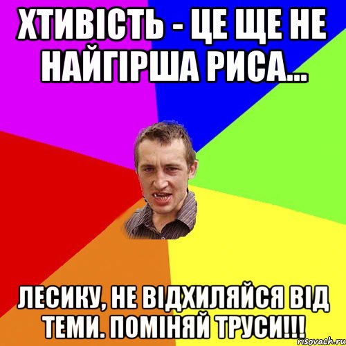 Хтивість - це ще не найгірша риса... Лесику, не відхиляйся від теми. Поміняй труси!!!, Мем Чоткий паца