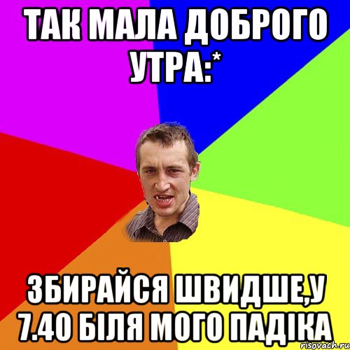 Так мала доброго утра:* збирайся швидше,у 7.40 бiля мого падiка, Мем Чоткий паца