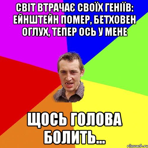 Світ втрачає своїх геніїв: Ейнштейн помер, Бетховен оглух, тепер ось у мене щось голова болить..., Мем Чоткий паца