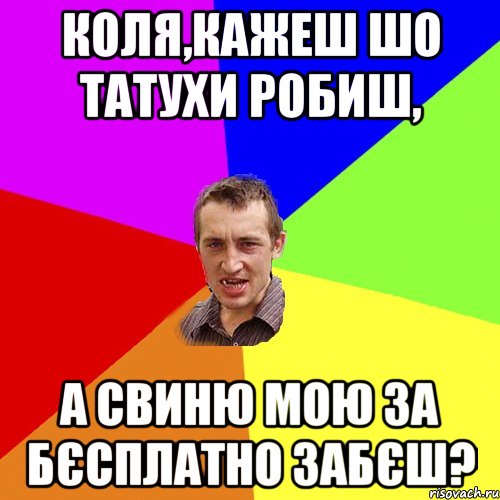 Коля,кажеш шо татухи робиш, А свиню мою за бєсплатно забєш?, Мем Чоткий паца