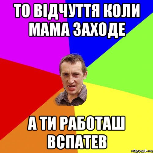 то відчуття коли мама заходе а ти работаш вспатев, Мем Чоткий паца