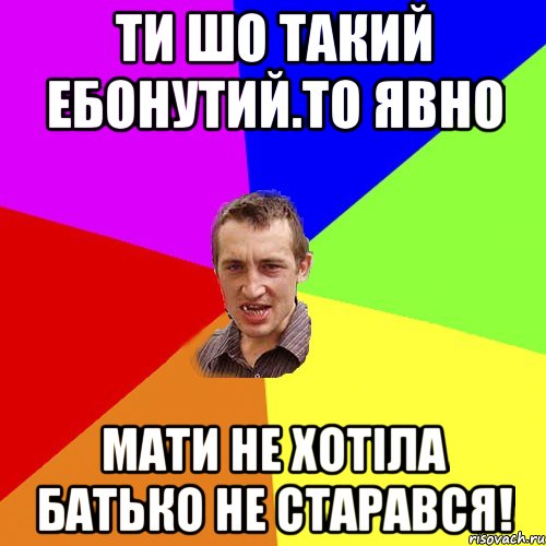 ти шо такий ебонутий.то явно мати не хотіла батько не старався!, Мем Чоткий паца