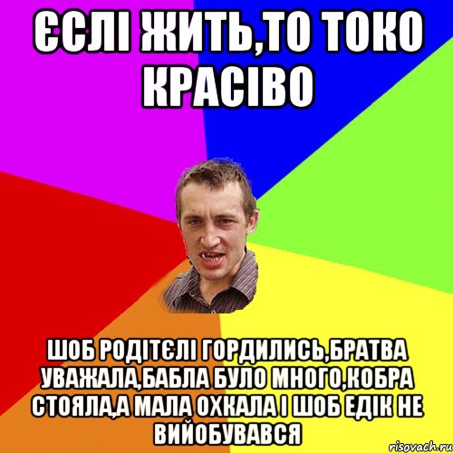 ЄСЛІ ЖИТЬ,ТО ТОКО КРАСІВО ШОБ РОДІТЄЛІ ГОРДИЛИСЬ,БРАТВА УВАЖАЛА,БАБЛА БУЛО МНОГО,КОБРА СТОЯЛА,А МАЛА ОХКАЛА І ШОБ ЕДІК НЕ ВИЙОБУВАВСЯ, Мем Чоткий паца