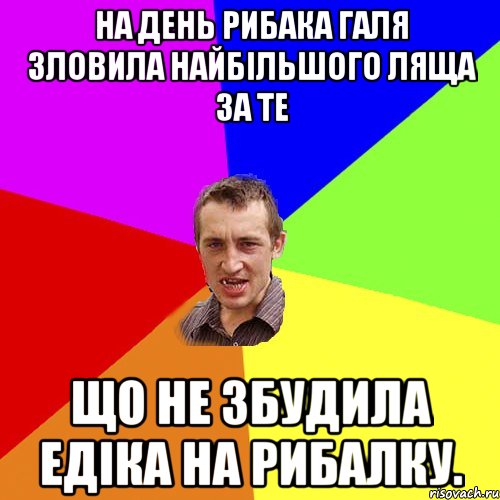 На день рибака Галя зловила найбільшого ляща за те що не збудила едіка на рибалку., Мем Чоткий паца