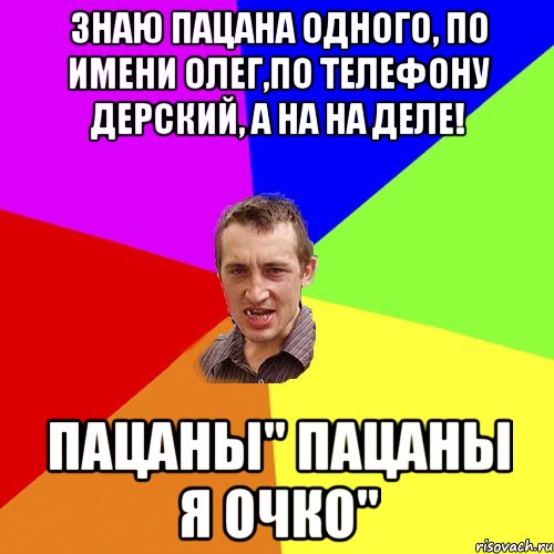 Знаю пацана одного, по имени Олег,ПО телефону дерский, а на на деле! ПАЦАНЫ" ПАЦАНЫ Я ОЧКО", Мем Чоткий паца