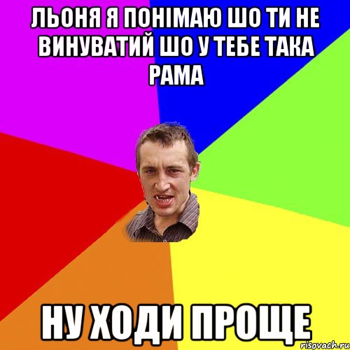 Льоня я понімаю шо ти не винуватий шо у тебе така рама ну ходи проще, Мем Чоткий паца