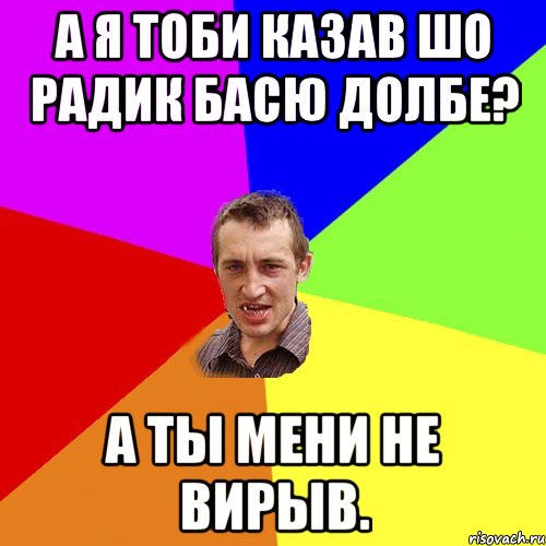 а я тоби казав шо радик басю долбе? а ты мени не вирыв., Мем Чоткий паца