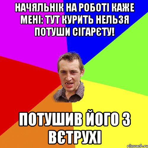 начяльнік на роботі каже мені: тут курить нельзя потуши сігарєту! потушив його з вєтрухі, Мем Чоткий паца