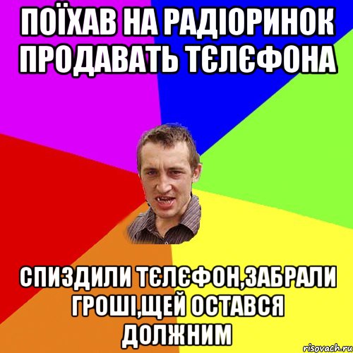 Поїхав на радіоринок продавать тєлєфона Спиздили тєлєфон,забрали гроші,щей остався должним, Мем Чоткий паца