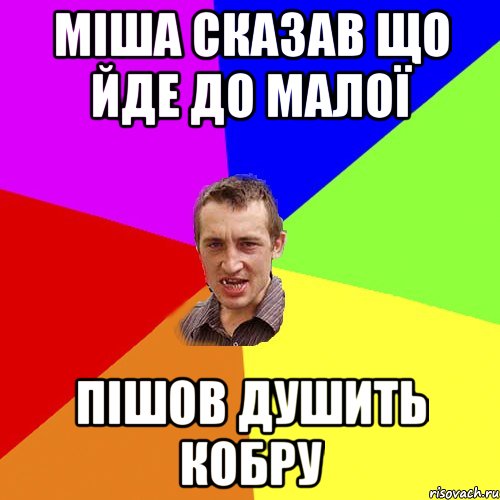 МІША СКАЗАВ ЩО ЙДЕ ДО МАЛОЇ ПІШОВ ДУШИТЬ КОБРУ, Мем Чоткий паца