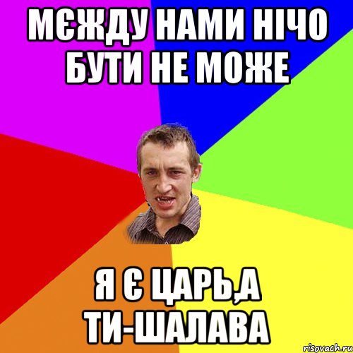 Мєжду нами нічо бути не може Я є царь,а ти-шалава, Мем Чоткий паца