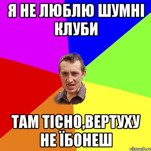 я не люблю шумні клуби там тісно,вертуху не їбонеш, Мем Чоткий паца