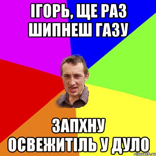 Iгорь, ще раз шипнеш газу запхну освежитiль у дуло, Мем Чоткий паца