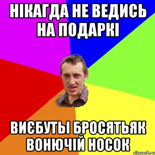 нікагда не ведись на подаркі виєбутьі бросятьяк вонючій носок, Мем Чоткий паца