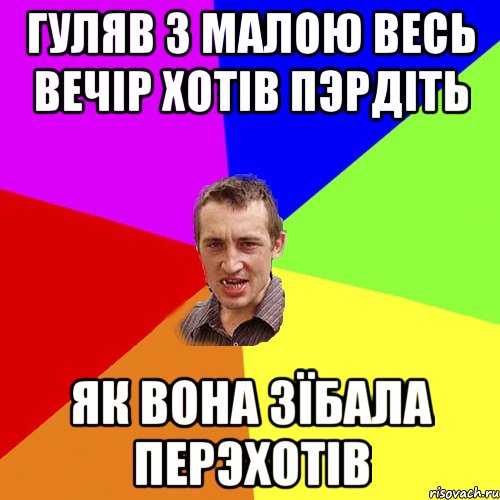 гуляв з малою весь вечiр хотiв пэрдiть як вона зїбала перэхотiв, Мем Чоткий паца