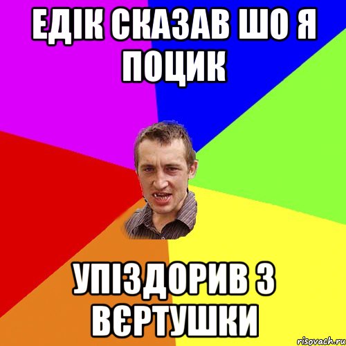 едік сказав шо я поцик упіздорив з вєртушки, Мем Чоткий паца