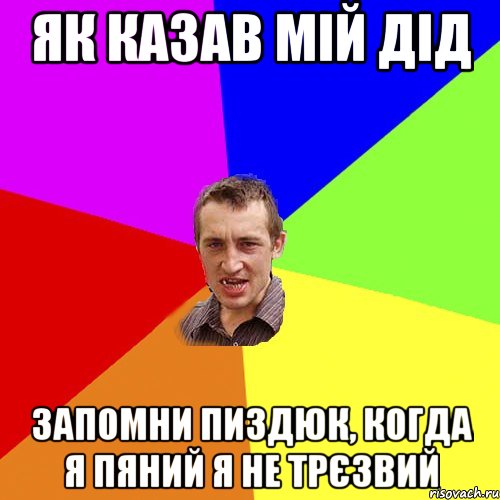 як казав мій дід запомни пиздюк, когда я пяний я не трєзвий, Мем Чоткий паца