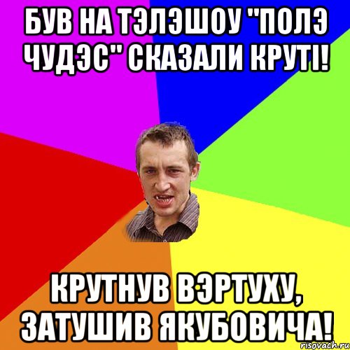 Був на тэлэшоу "полэ чудэс" сказали крутi! Крутнув вэртуху, затушив якубовича!, Мем Чоткий паца