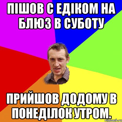 Пiшов с Едiком на Блюз в суботу Прийшов додому в понедiлок утром., Мем Чоткий паца